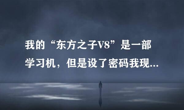 我的“东方之子V8”是一部学习机，但是设了密码我现在干什么都难了，我想把那个密码去掉。