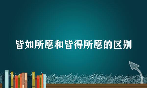 皆如所愿和皆得所愿的区别