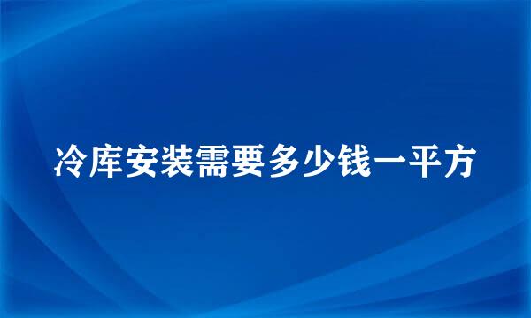 冷库安装需要多少钱一平方