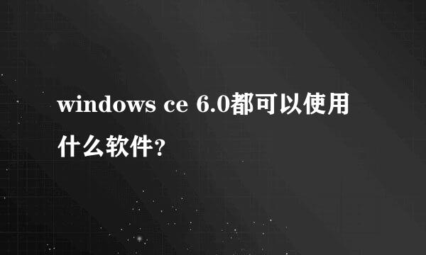 windows ce 6.0都可以使用什么软件？