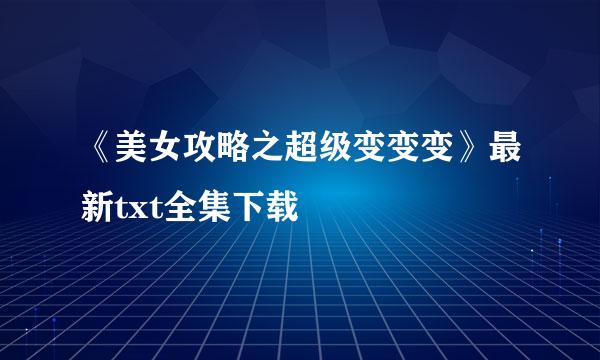 《美女攻略之超级变变变》最新txt全集下载