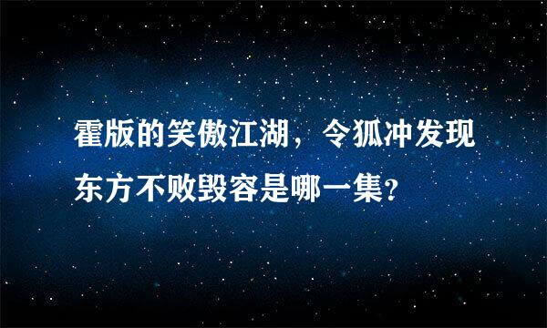 霍版的笑傲江湖，令狐冲发现东方不败毁容是哪一集？