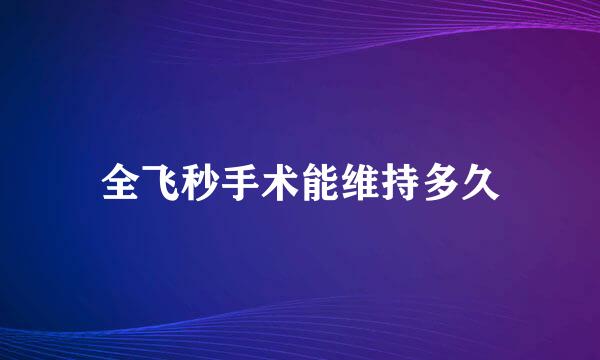 全飞秒手术能维持多久