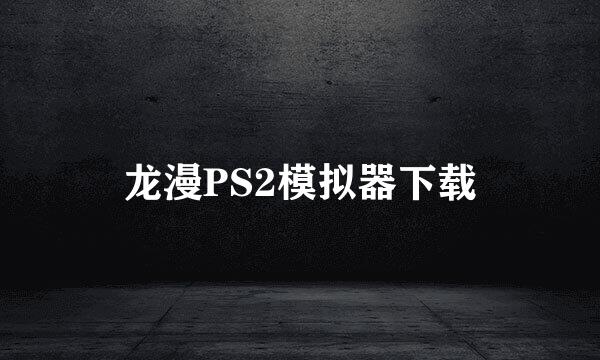 龙漫PS2模拟器下载