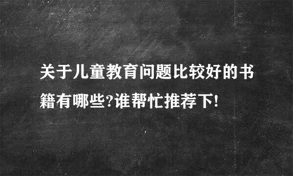 关于儿童教育问题比较好的书籍有哪些?谁帮忙推荐下!