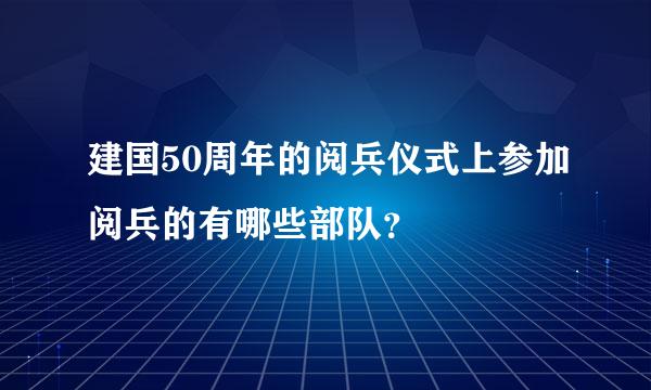 建国50周年的阅兵仪式上参加阅兵的有哪些部队？