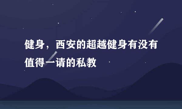 健身，西安的超越健身有没有值得一请的私教