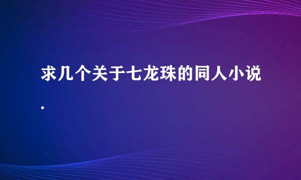 求几个关于七龙珠的同人小说.