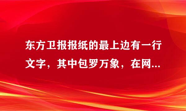 东方卫报报纸的最上边有一行文字，其中包罗万象，在网上怎么找到啊，官网上看报纸的时候好像也看不清楚