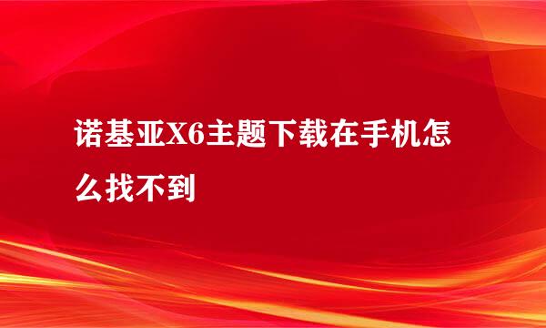 诺基亚X6主题下载在手机怎么找不到