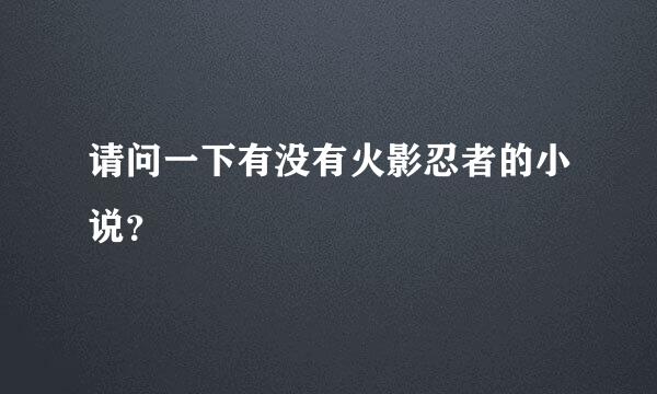 请问一下有没有火影忍者的小说？