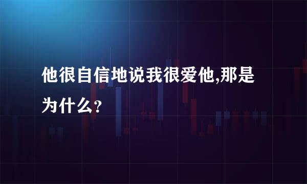 他很自信地说我很爱他,那是为什么？