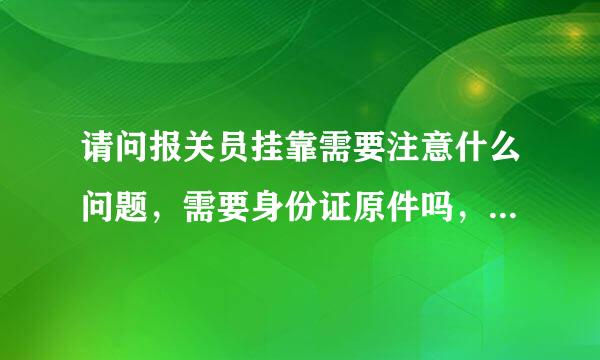 请问报关员挂靠需要注意什么问题，需要身份证原件吗，如何考察此公司的信誉度？