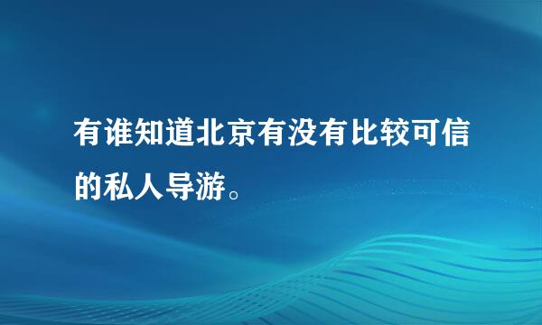 有谁知道北京有没有比较可信的私人导游。