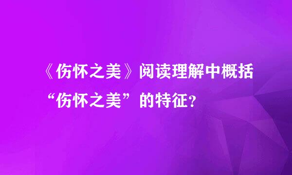 《伤怀之美》阅读理解中概括“伤怀之美”的特征？