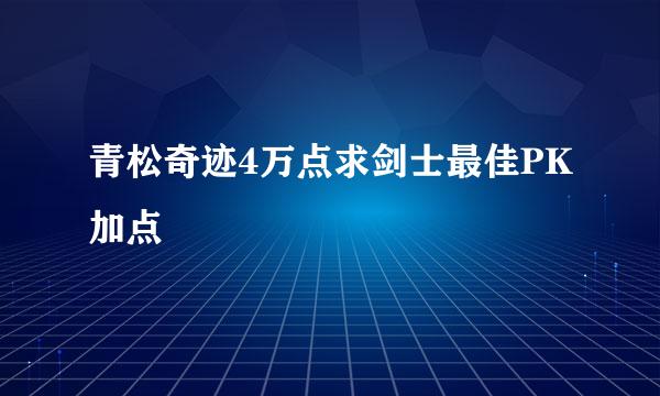 青松奇迹4万点求剑士最佳PK加点