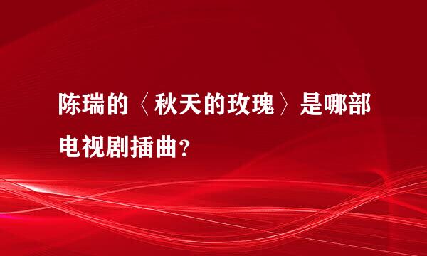 陈瑞的〈秋天的玫瑰〉是哪部电视剧插曲？