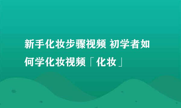 新手化妆步骤视频 初学者如何学化妆视频「化妆」