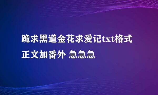 跪求黑道金花求爱记txt格式正文加番外 急急急