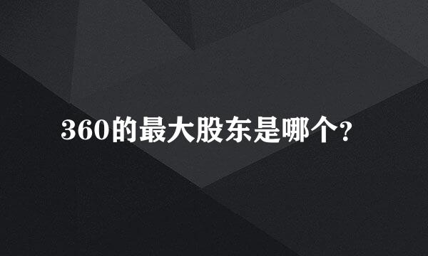 360的最大股东是哪个？