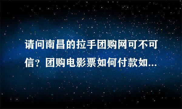 请问南昌的拉手团购网可不可信？团购电影票如何付款如何领取？请用过的回答