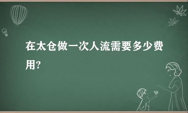 在太仓做一次人流需要多少费用?