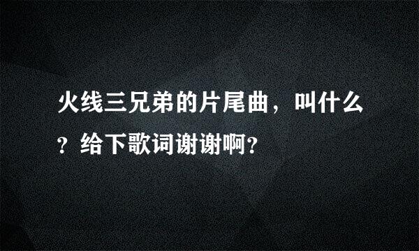 火线三兄弟的片尾曲，叫什么？给下歌词谢谢啊？