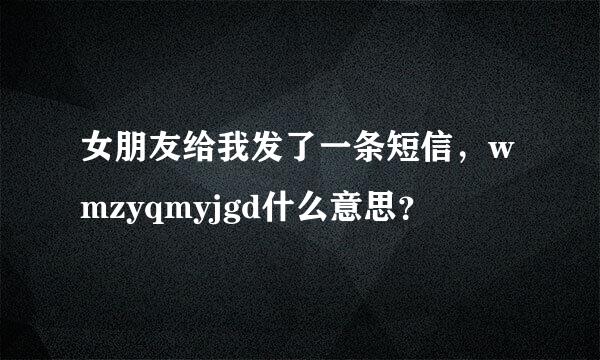 女朋友给我发了一条短信，wmzyqmyjgd什么意思？