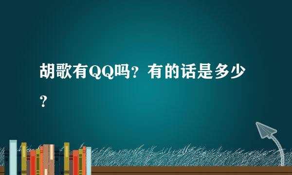 胡歌有QQ吗？有的话是多少？