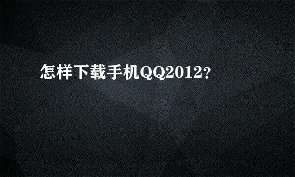 怎样下载手机QQ2012？