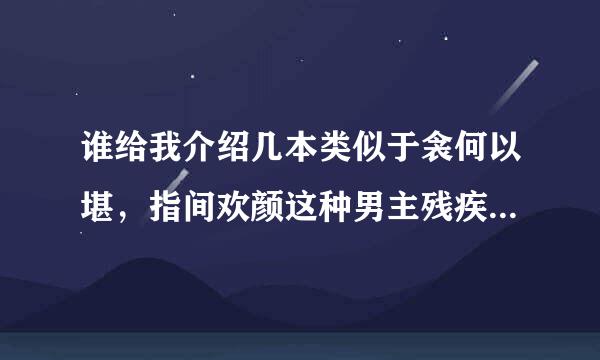 谁给我介绍几本类似于衾何以堪，指间欢颜这种男主残疾的小说，谢谢