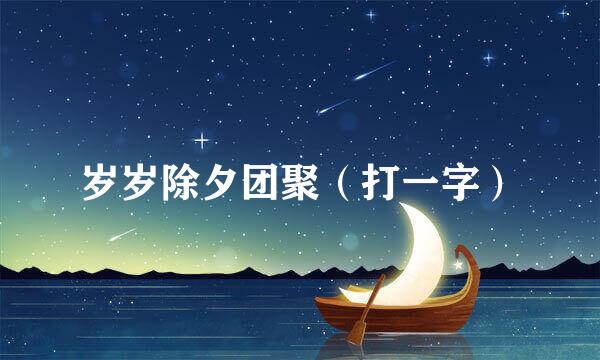 岁岁除夕团聚（打一字）