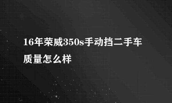 16年荣威350s手动挡二手车质量怎么样