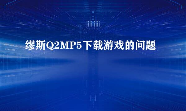 缪斯Q2MP5下载游戏的问题