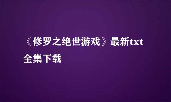 《修罗之绝世游戏》最新txt全集下载