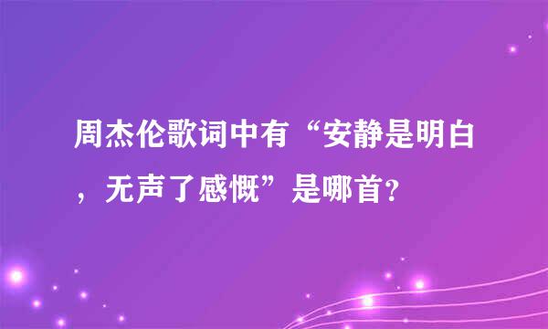 周杰伦歌词中有“安静是明白，无声了感慨”是哪首？