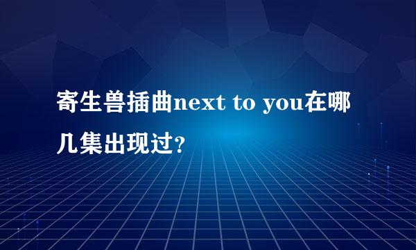 寄生兽插曲next to you在哪几集出现过？