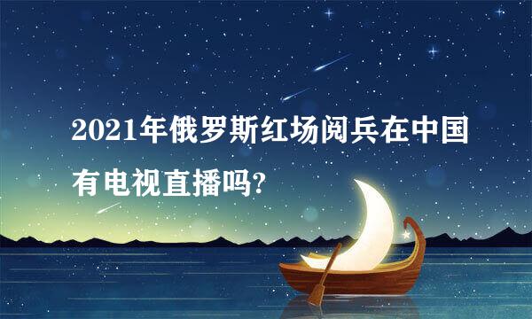 2021年俄罗斯红场阅兵在中国有电视直播吗?