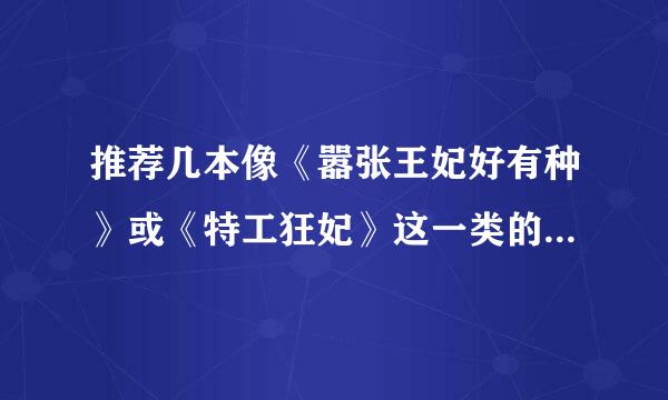 推荐几本像《嚣张王妃好有种》或《特工狂妃》这一类的书，谢谢！