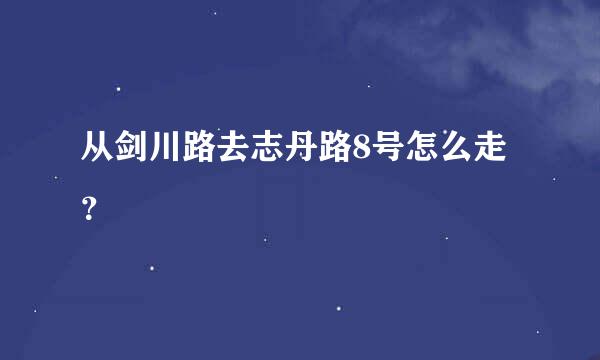 从剑川路去志丹路8号怎么走？