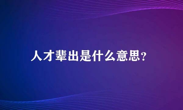 人才辈出是什么意思？