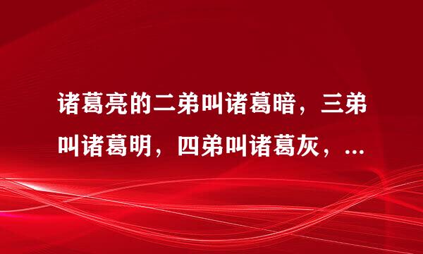 诸葛亮的二弟叫诸葛暗，三弟叫诸葛明，四弟叫诸葛灰，请问他的大哥叫什么