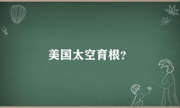 美国太空育根？