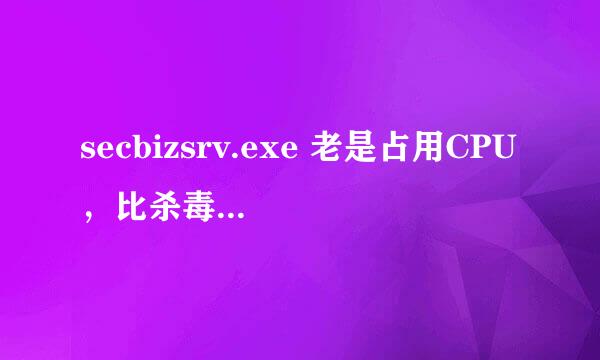 secbizsrv.exe 老是占用CPU，比杀毒软件都活跃,什么原因？