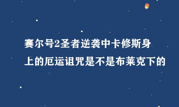 赛尔号2圣者逆袭中卡修斯身上的厄运诅咒是不是布莱克下的