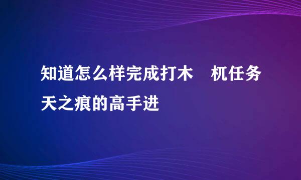 知道怎么样完成打木梼杌任务天之痕的高手进