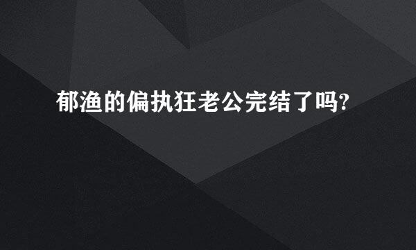 郁渔的偏执狂老公完结了吗?