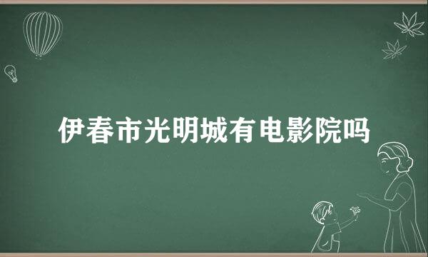 伊春市光明城有电影院吗