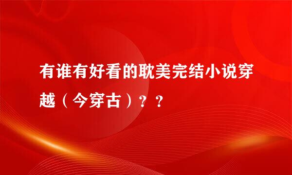 有谁有好看的耽美完结小说穿越（今穿古）？？