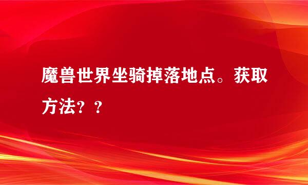 魔兽世界坐骑掉落地点。获取方法？？